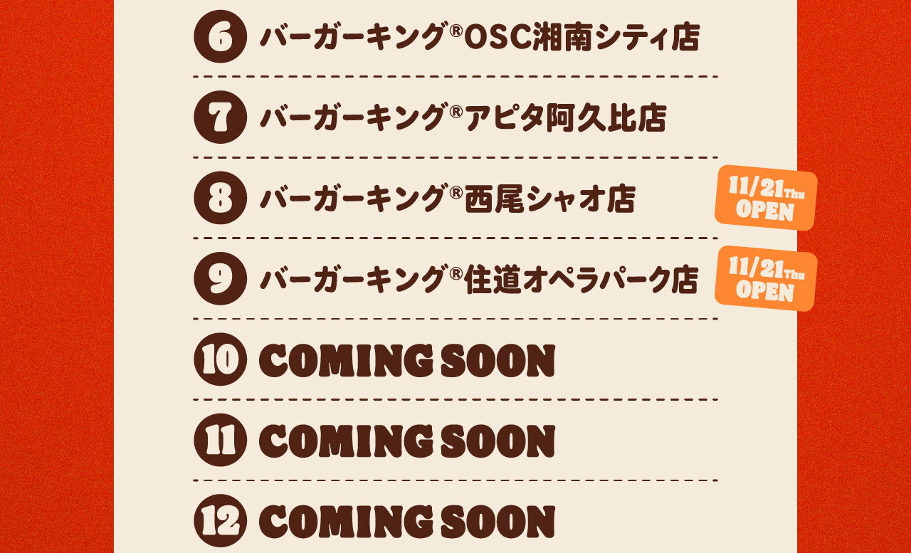 ⑥バーガーキング®OSC湘南シティ店 ⑦バーガーキング®アピタ阿久比店 ⑧バーガーキング®西尾シャオ店⑨バーガーキング®住道オペラパーク店 ⑩COMING SOON 11COMING SOON 12COMING SOON